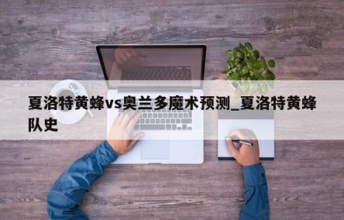 夏洛特黄蜂vs奥兰多魔术预测_夏洛特黄蜂队史