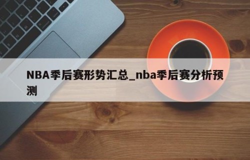 NBA季后赛形势汇总_nba季后赛分析预测