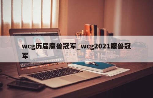wcg历届魔兽冠军_wcg2021魔兽冠军