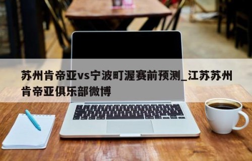 苏州肯帝亚vs宁波町渥赛前预测_江苏苏州肯帝亚俱乐部微博