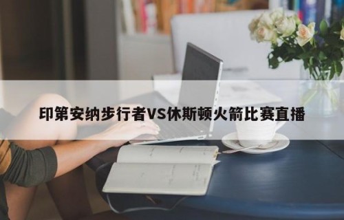 印第安纳步行者VS休斯顿火箭比赛直播