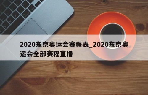 2020东京奥运会赛程表_2020东京奥运会全部赛程直播