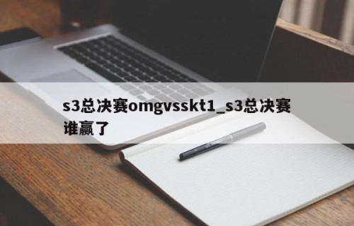 s3总决赛omgvsskt1_s3总决赛谁赢了