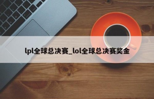 lpl全球总决赛_lol全球总决赛奖金
