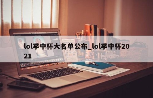 lol季中杯大名单公布_lol季中杯2021