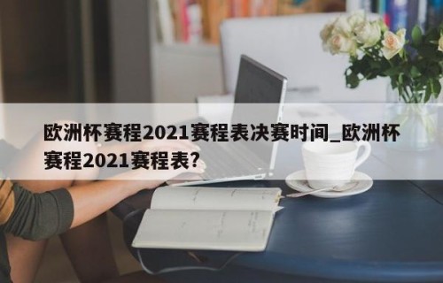 欧洲杯赛程2021赛程表决赛时间_欧洲杯赛程2021赛程表?