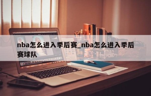 nba怎么进入季后赛_nba怎么进入季后赛球队