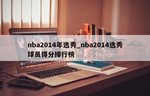 nba2014年选秀_nba2014选秀球员得分排行榜