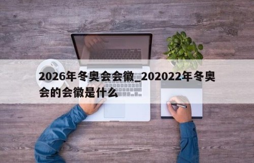 2026年冬奥会会徽_202022年冬奥会的会徽是什么