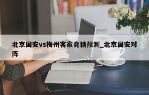北京国安vs梅州客家竞猜预测_北京国安对阵