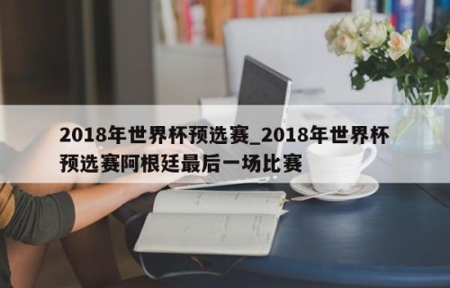 2018年世界杯预选赛_2018年世界杯预选赛阿根廷最后一场比赛