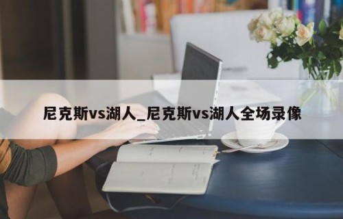 尼克斯vs湖人_尼克斯vs湖人全场录像