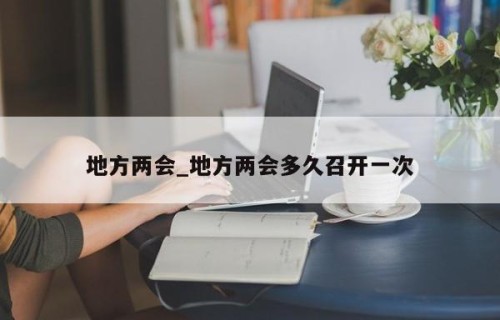 地方两会_地方两会多久召开一次