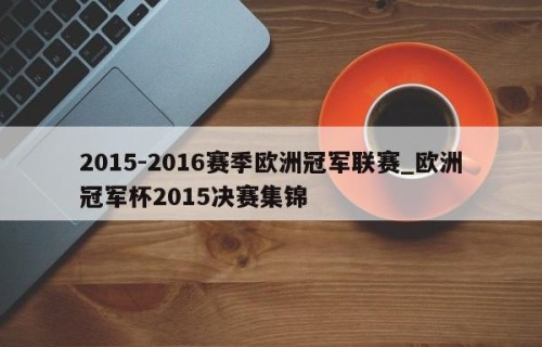 2015-2016赛季欧洲冠军联赛_欧洲冠军杯2015决赛集锦