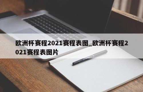 欧洲杯赛程2021赛程表图_欧洲杯赛程2021赛程表图片