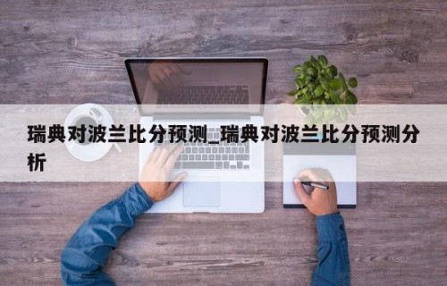 瑞典对波兰比分预测_瑞典对波兰比分预测分析