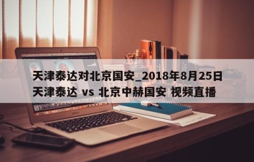天津泰达对北京国安_2018年8月25日天津泰达 vs 北京中赫国安 视频直播