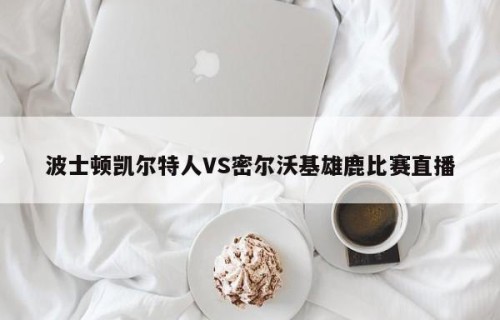 波士顿凯尔特人VS密尔沃基雄鹿比赛直播
