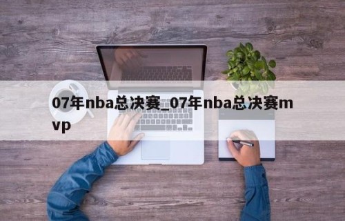 07年nba总决赛_07年nba总决赛mvp