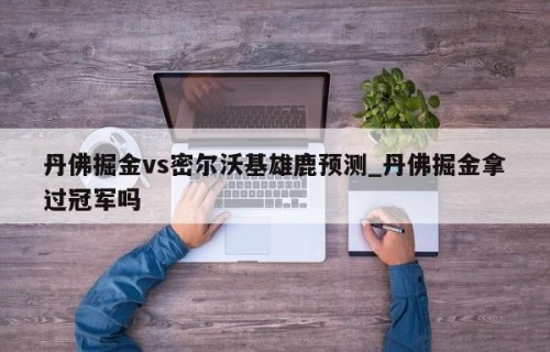 丹佛掘金vs密尔沃基雄鹿预测_丹佛掘金拿过冠军吗