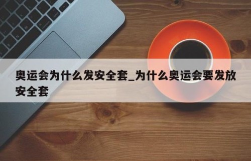奥运会为什么发安全套_为什么奥运会要发放安全套