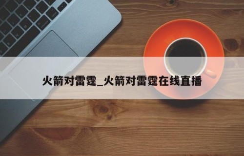 火箭对雷霆_火箭对雷霆在线直播