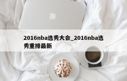 2016nba选秀大会_2016nba选秀重排最新