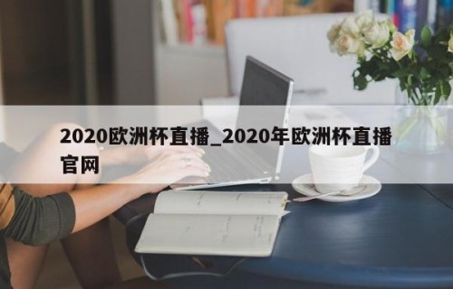 2020欧洲杯直播_2020年欧洲杯直播官网