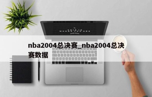 nba2004总决赛_nba2004总决赛数据