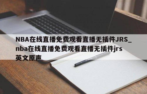 NBA在线直播免费观看直播无插件JRS_nba在线直播免费观看直播无插件jrs 英文原声