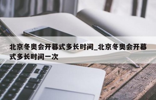 北京冬奥会开幕式多长时间_北京冬奥会开幕式多长时间一次