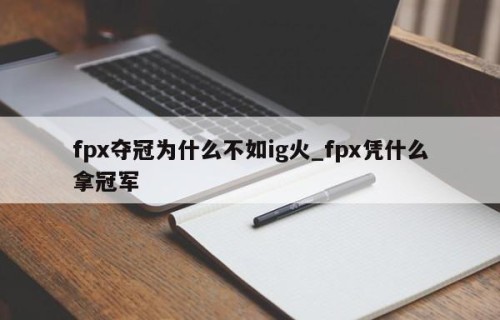 fpx夺冠为什么不如ig火_fpx凭什么拿冠军