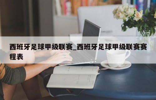 西班牙足球甲级联赛_西班牙足球甲级联赛赛程表