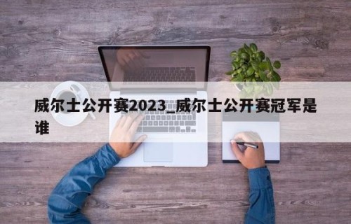 威尔士公开赛2023_威尔士公开赛冠军是谁