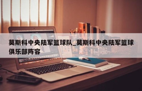 莫斯科中央陆军篮球队_莫斯科中央陆军篮球俱乐部阵容