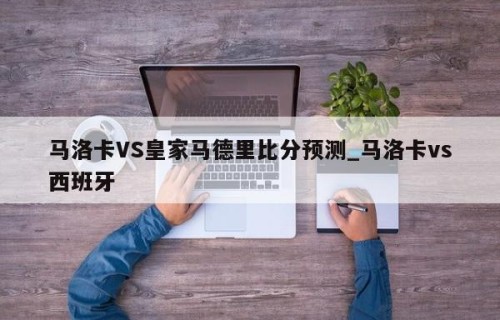 马洛卡VS皇家马德里比分预测_马洛卡vs西班牙