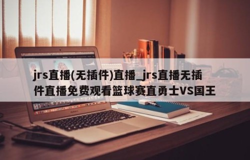 jrs直播(无插件)直播_jrs直播无插件直播免费观看篮球赛直勇士VS国王