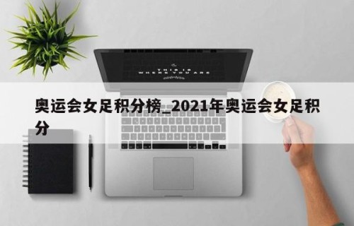 奥运会女足积分榜_2021年奥运会女足积分