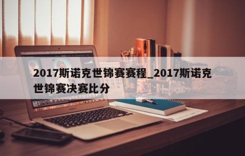 2017斯诺克世锦赛赛程_2017斯诺克世锦赛决赛比分