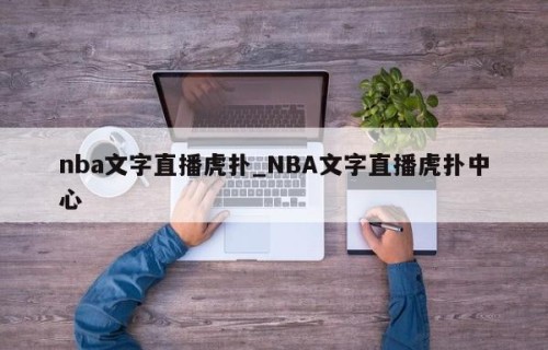 nba文字直播虎扑_NBA文字直播虎扑中心