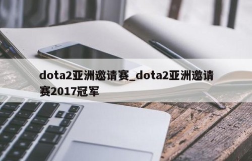 dota2亚洲邀请赛_dota2亚洲邀请赛2017冠军
