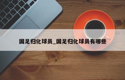 国足归化球员_国足归化球员有哪些