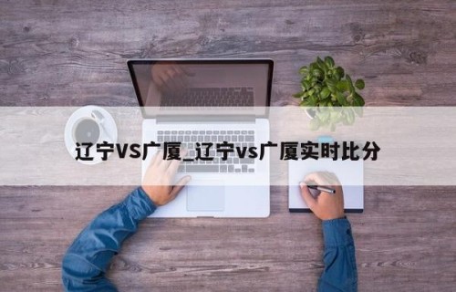 辽宁VS广厦_辽宁vs广厦实时比分