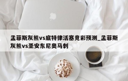 孟菲斯灰熊vs底特律活塞竞彩预测_孟菲斯灰熊vs圣安东尼奥马刺