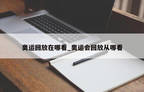 奥运回放在哪看_奥运会回放从哪看