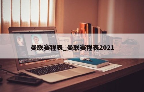 曼联赛程表_曼联赛程表2021