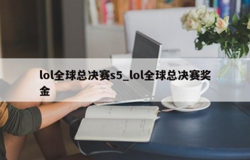 lol全球总决赛s5_lol全球总决赛奖金