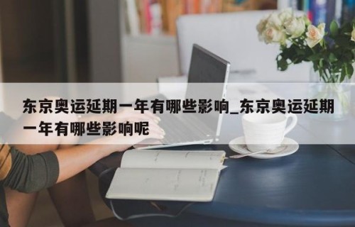 东京奥运延期一年有哪些影响_东京奥运延期一年有哪些影响呢
