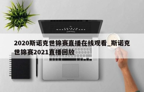 2020斯诺克世锦赛直播在线观看_斯诺克世锦赛2021直播回放