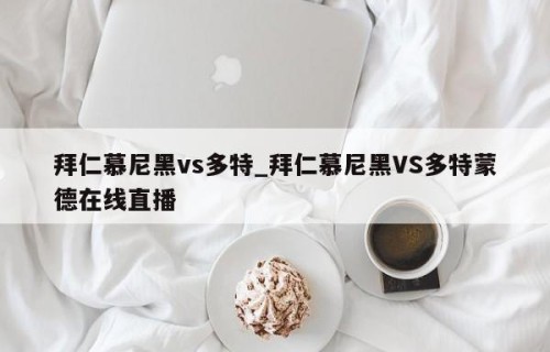 拜仁慕尼黑vs多特_拜仁慕尼黑VS多特蒙德在线直播